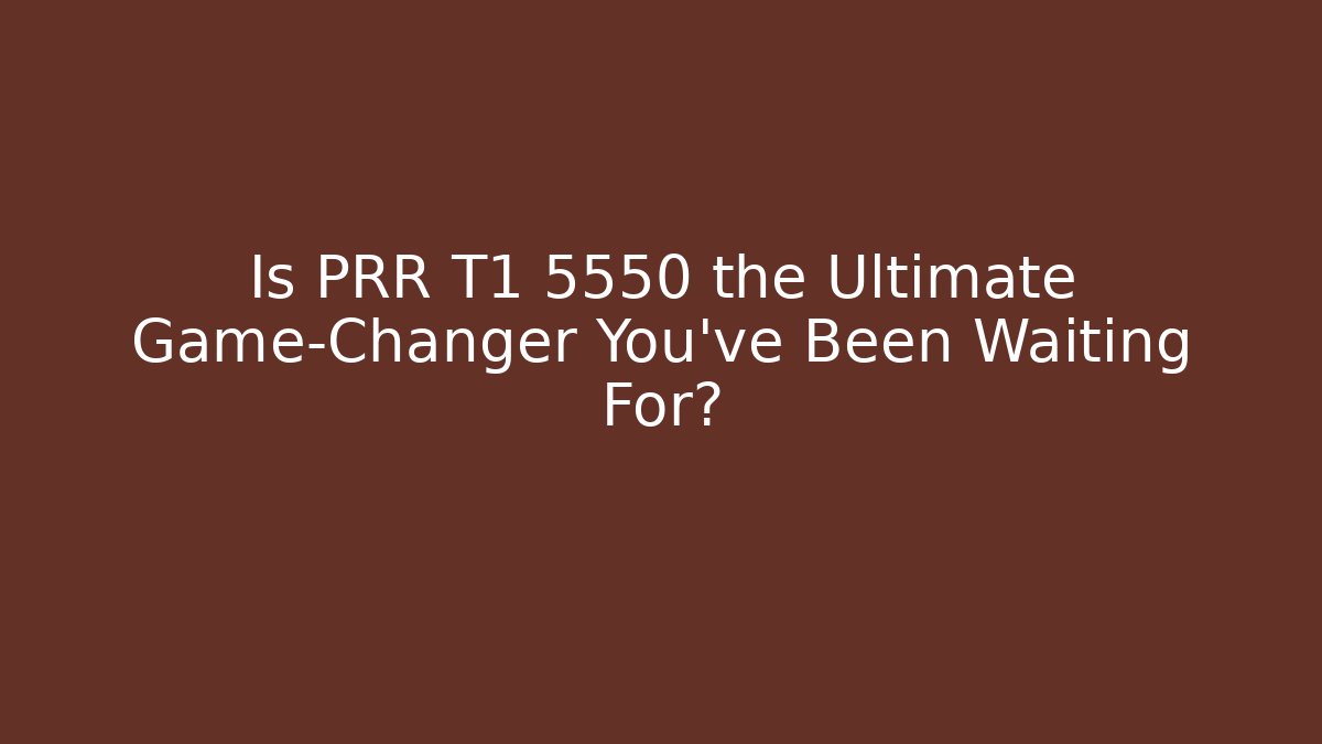 Is PRR T1 5550 the Ultimate Game-Changer You’ve Been Waiting For?