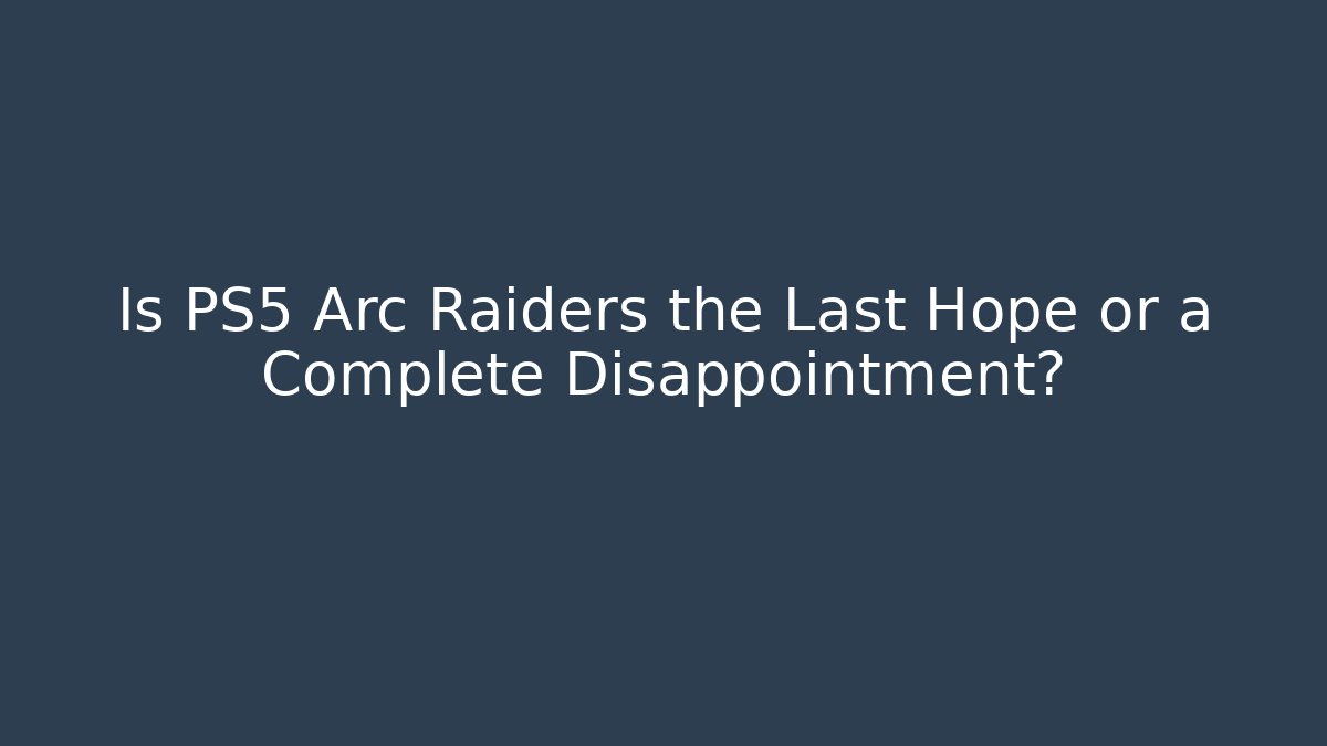 Is PS5 Arc Raiders the Last Hope or a Complete Disappointment?