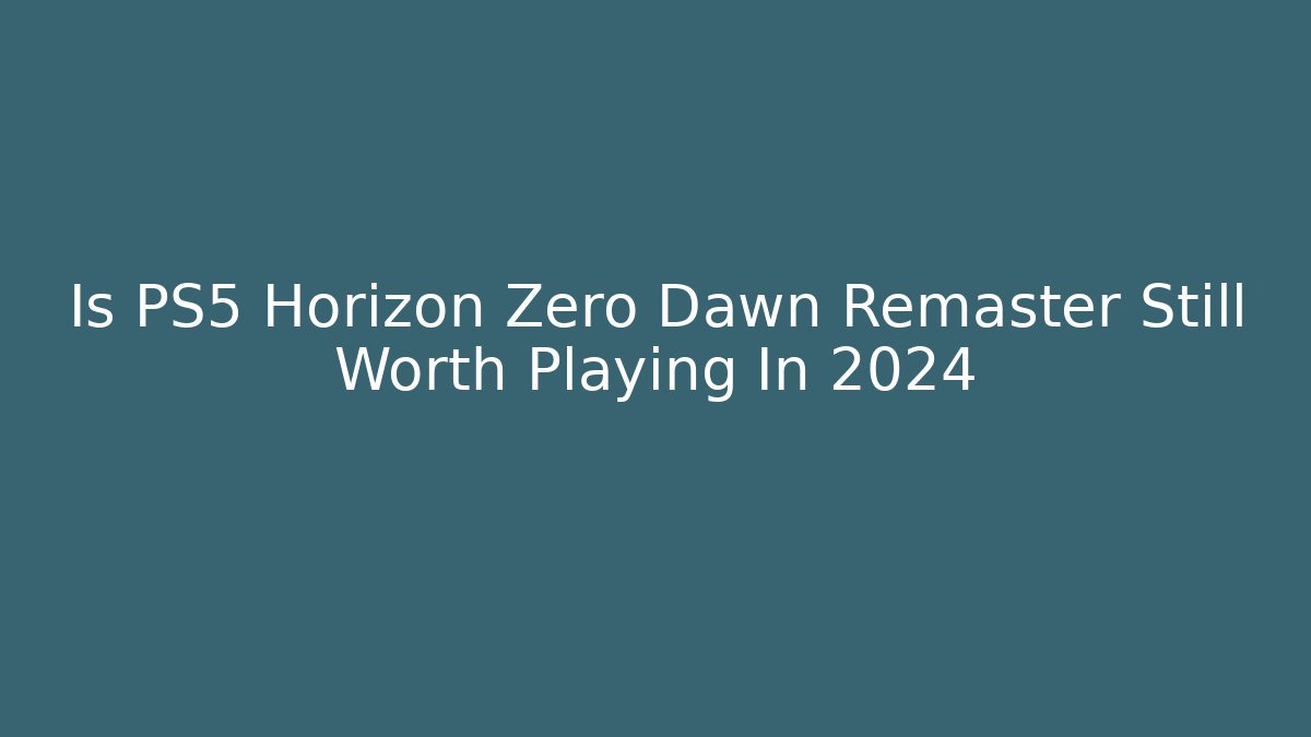 Is PS5 Horizon Zero Dawn Remaster Still Worth Playing In 2024