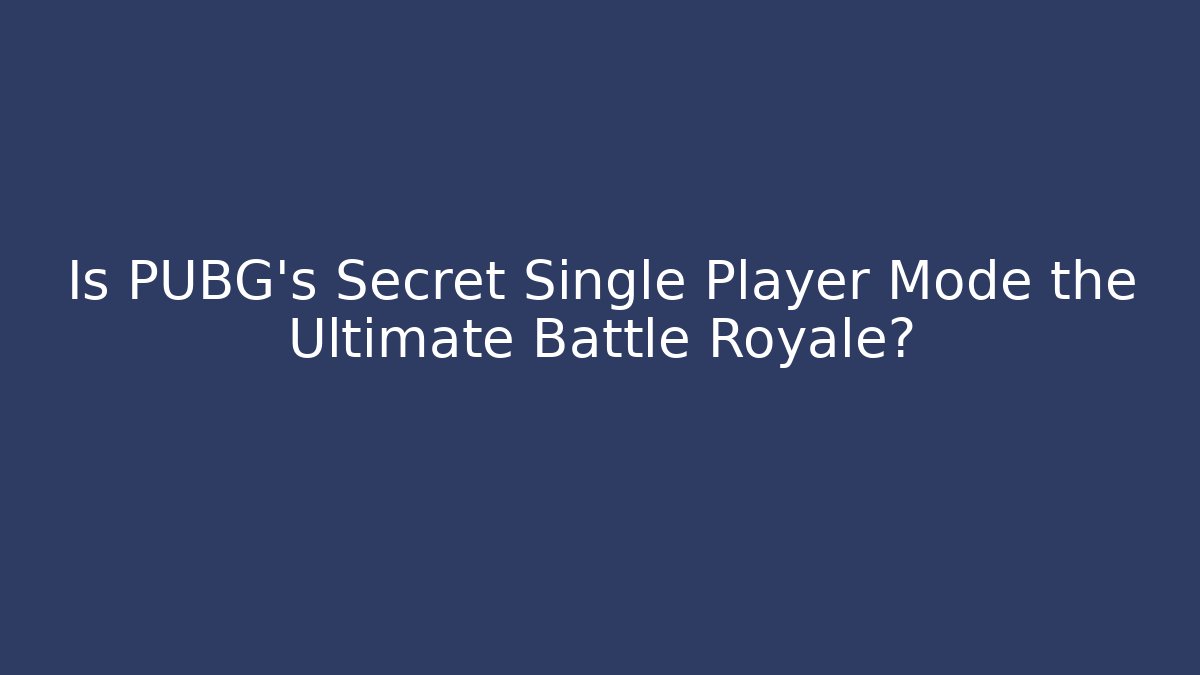Is PUBG’s Secret Single Player Mode the Ultimate Battle Royale?
