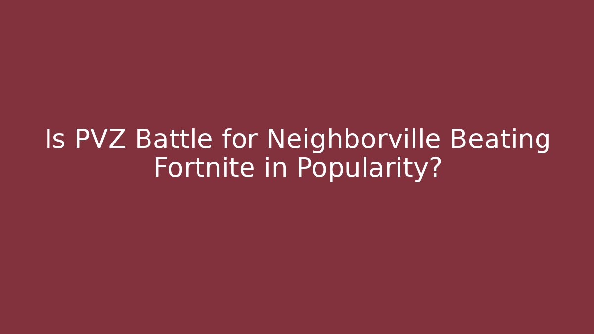Is PVZ Battle for Neighborville Beating Fortnite in Popularity?