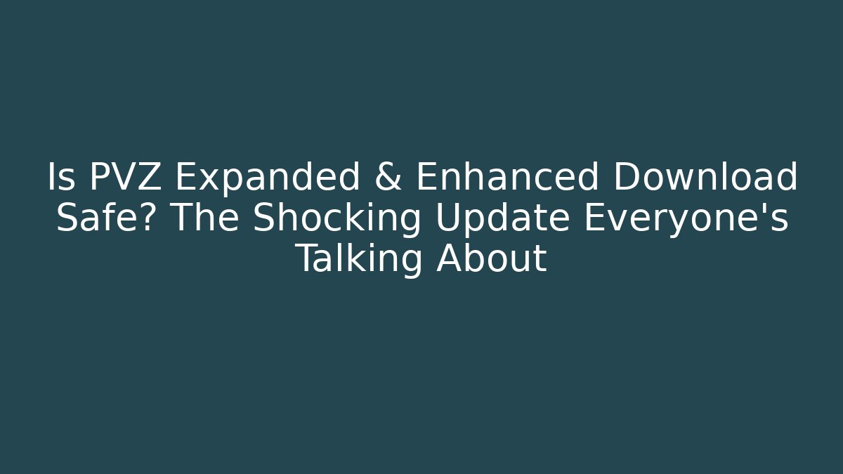 Is PVZ Expanded & Enhanced Download Safe? The Shocking Update Everyone’s Talking About