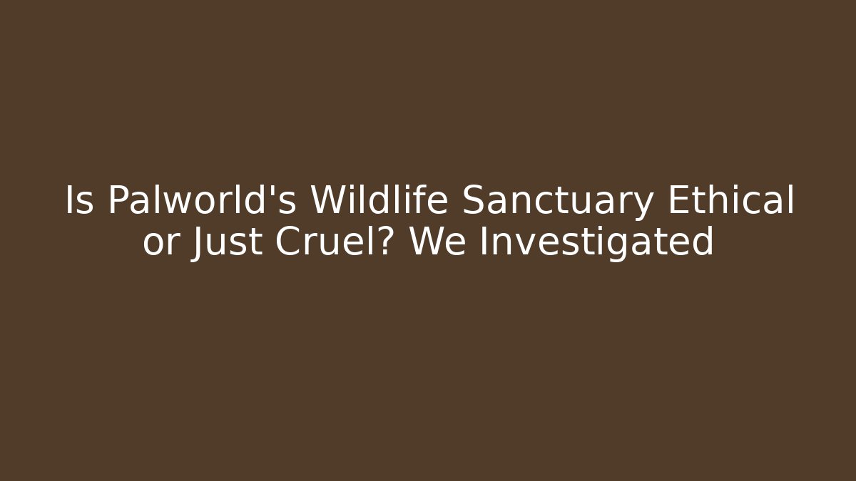 Is Palworld's Wildlife Sanctuary Ethical or Just Cruel? We Investigated