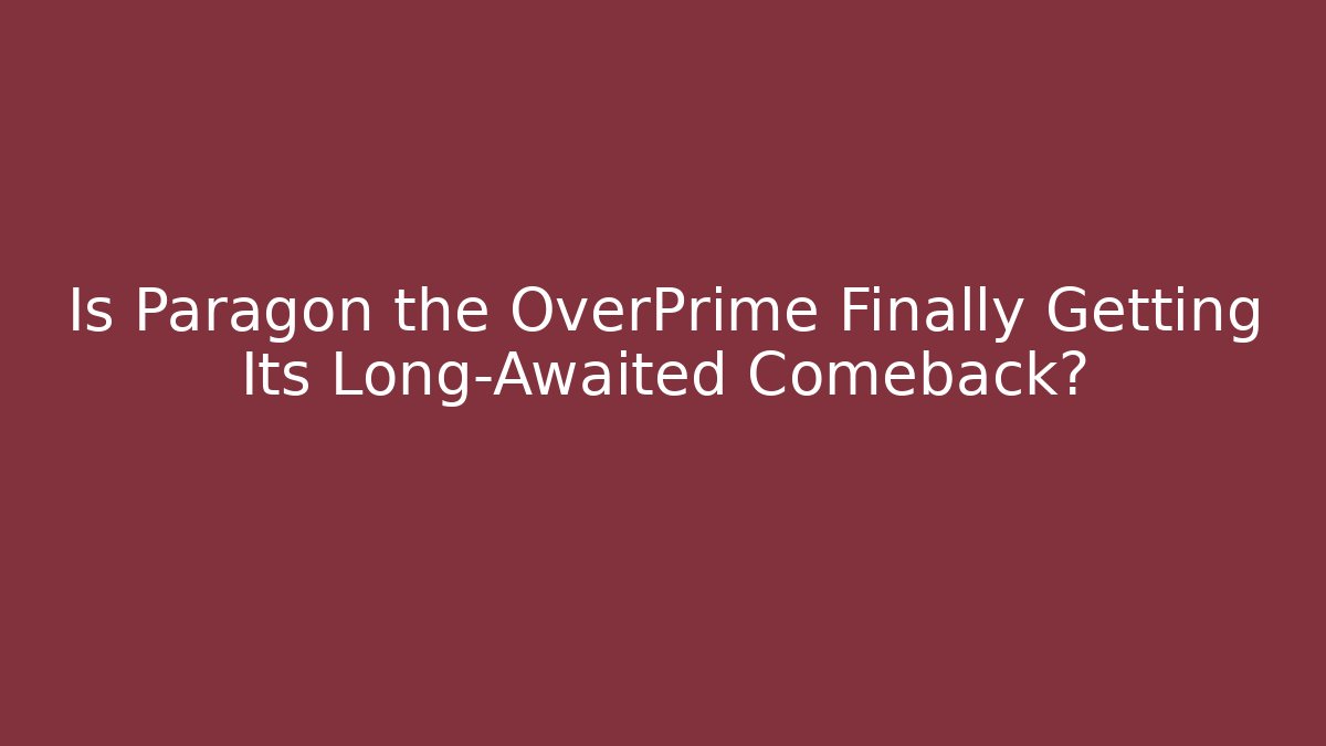 Is Paragon the OverPrime Finally Getting Its Long-Awaited Comeback?