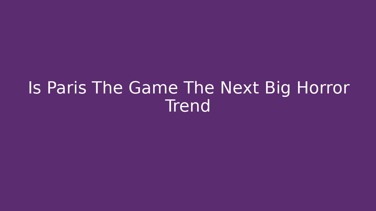 Is Paris The Game The Next Big Horror Trend