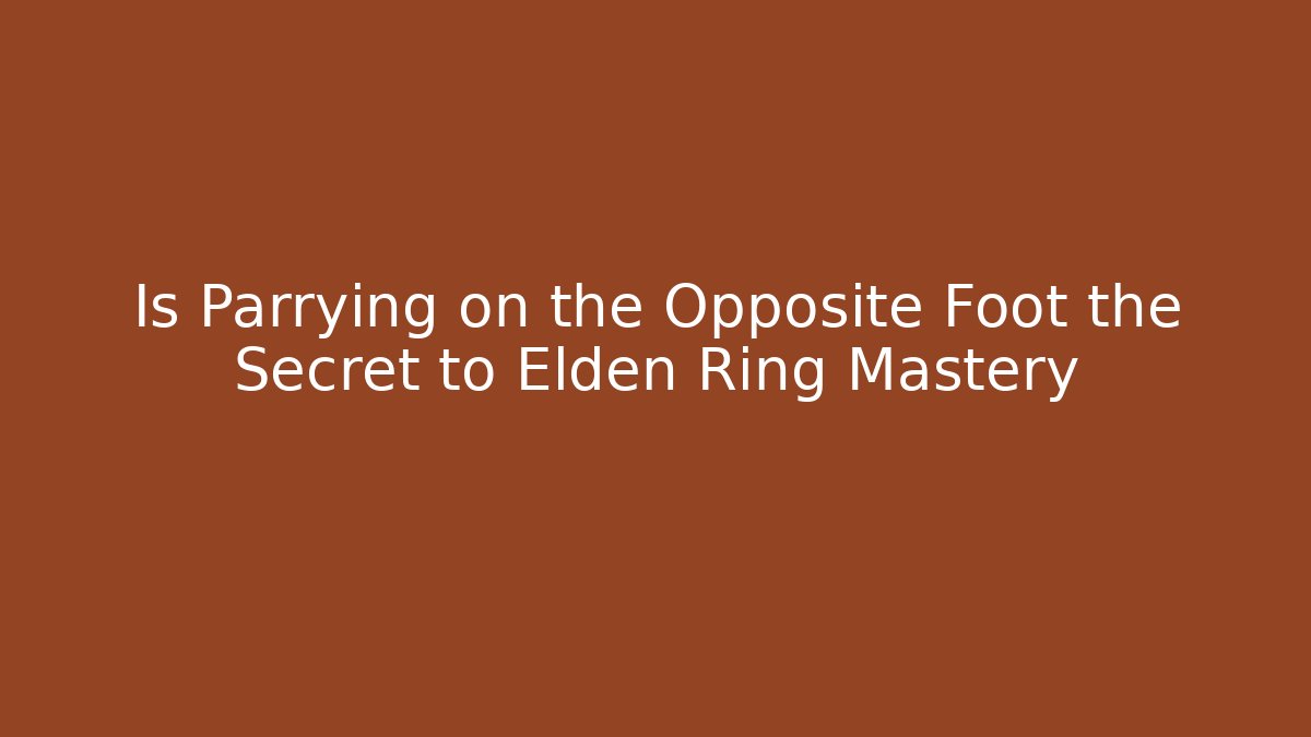 Is Parrying on the Opposite Foot the Secret to Elden Ring Mastery