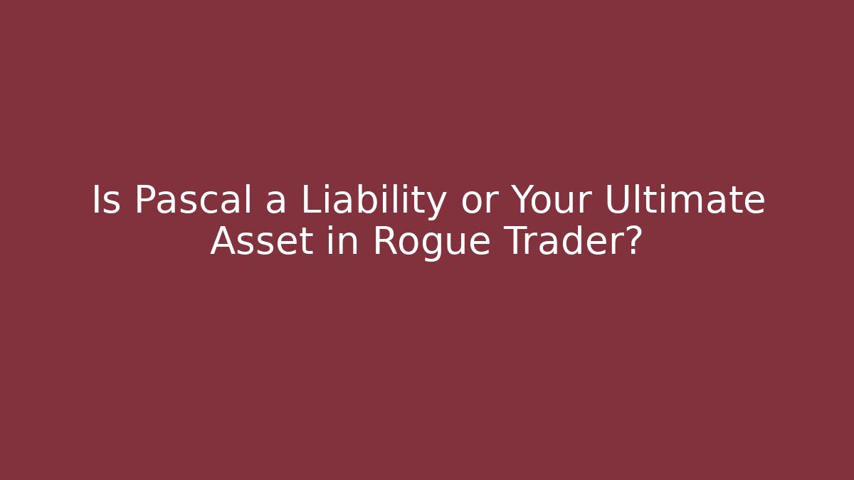 Is Pascal a Liability or Your Ultimate Asset in Rogue Trader?