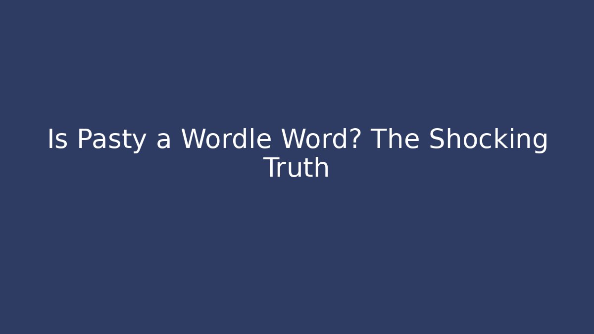 Is Pasty a Wordle Word? The Shocking Truth - Create More Assets