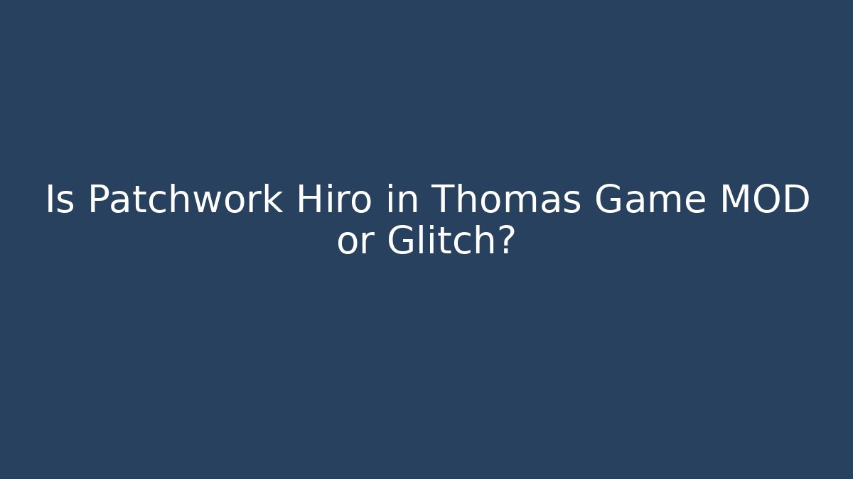 Is Patchwork Hiro in Thomas Game MOD or Glitch?