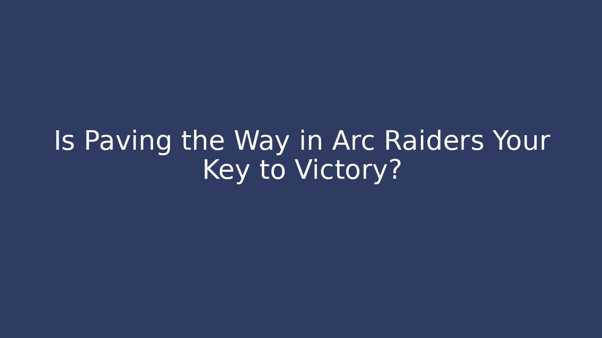 Is Paving the Way in Arc Raiders Your Key to Victory?