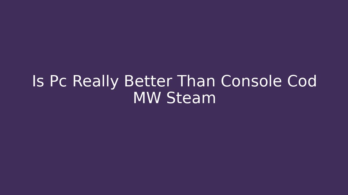 Is Pc Really Better Than Console Cod MW Steam - Create More Assets