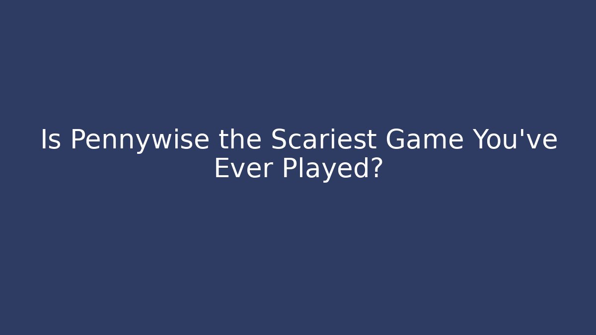 Is Pennywise the Scariest Game You've Ever Played?