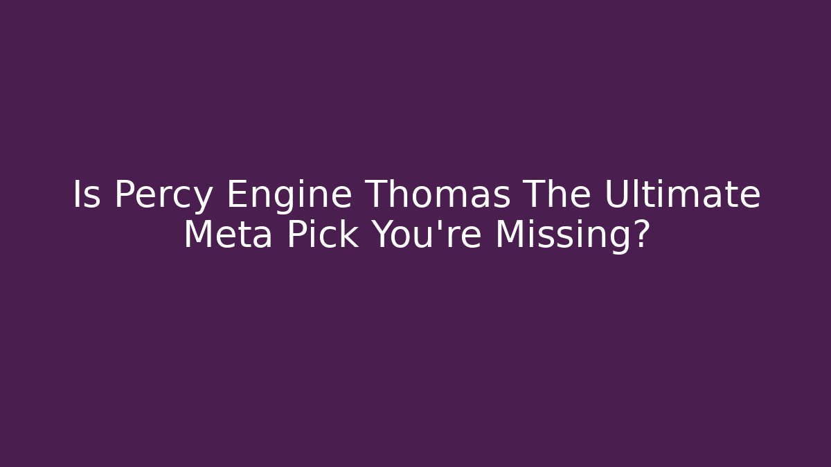Is Percy Engine Thomas The Ultimate Meta Pick You’re Missing? - Create More Assets