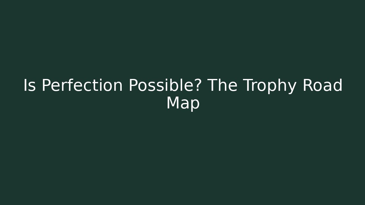 Is Perfection Possible? The Trophy Road Map