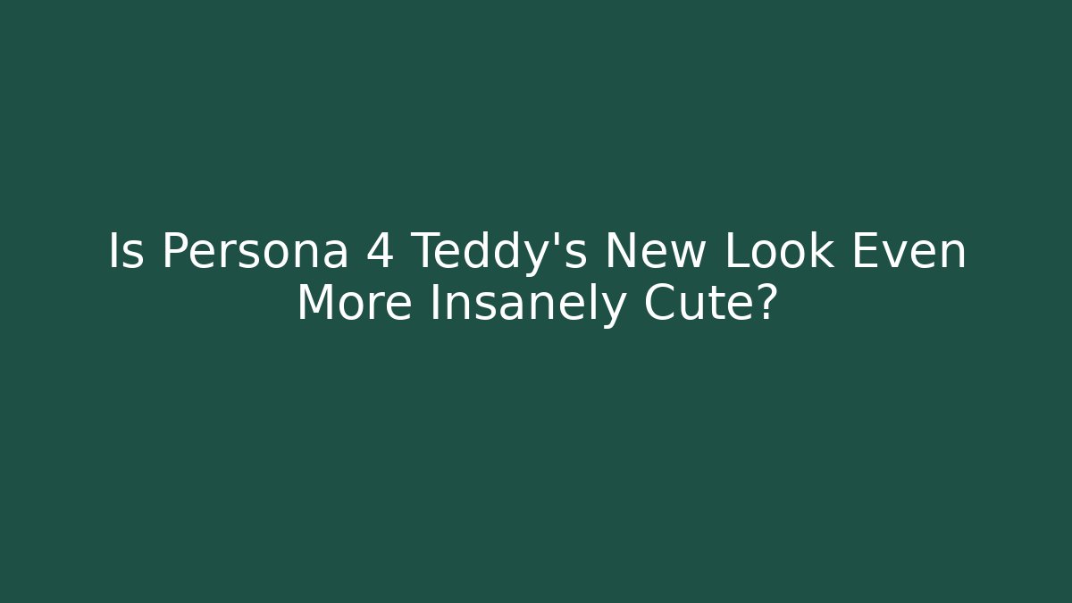 Is Persona 4 Teddy's New Look Even More Insanely Cute?