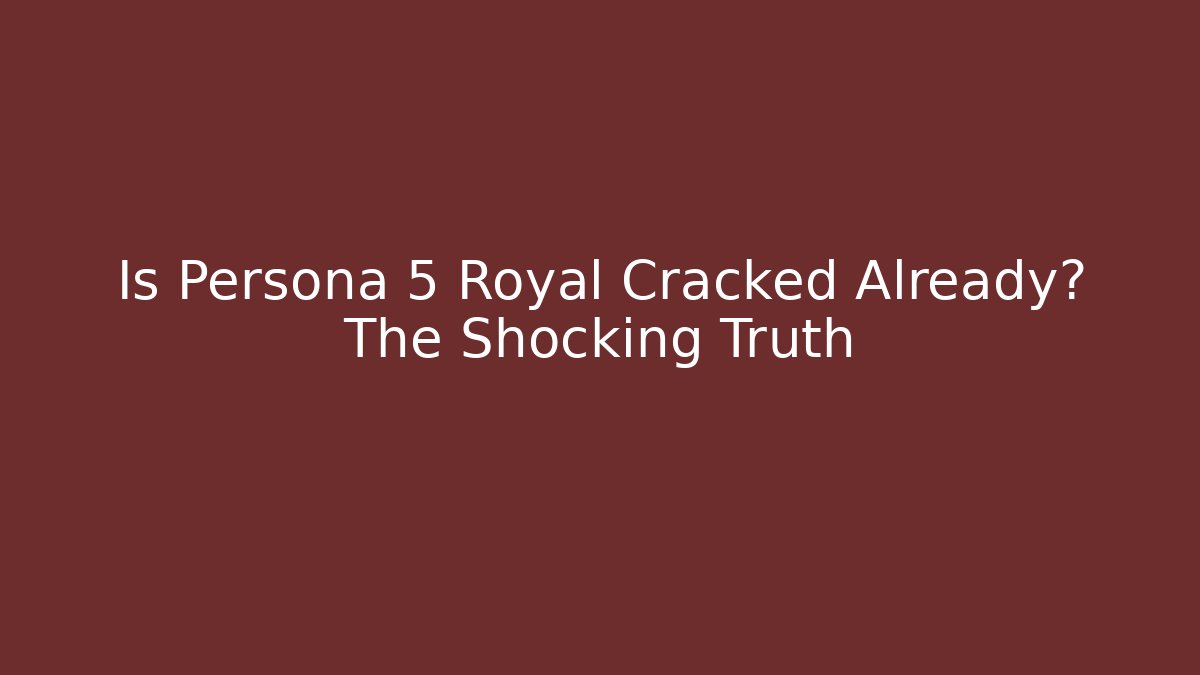Is Persona 5 Royal Cracked Already? The Shocking Truth