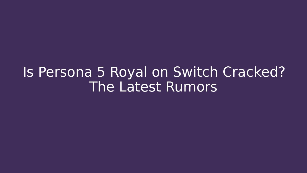 Is Persona 5 Royal on Switch Cracked? The Latest Rumors