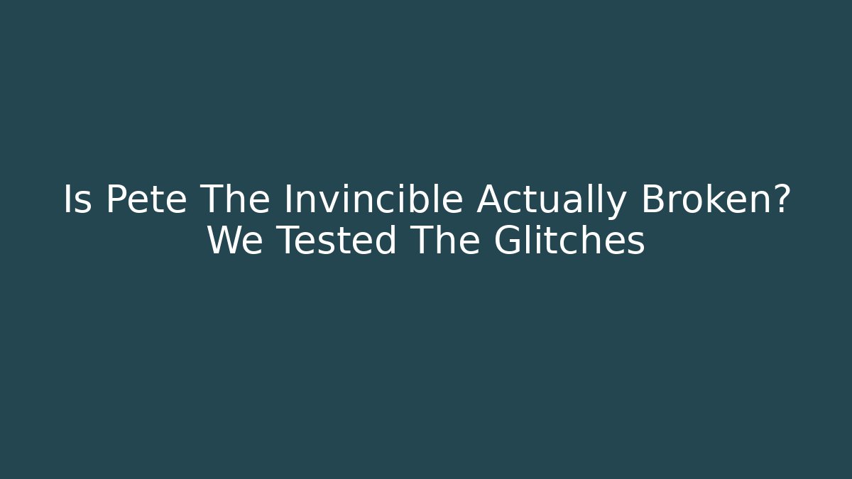 Is Pete The Invincible Actually Broken? We Tested The Glitches