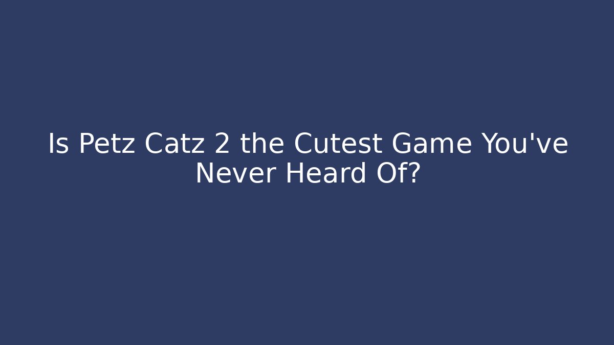 Is Petz Catz 2 the Cutest Game You’ve Never Heard Of?