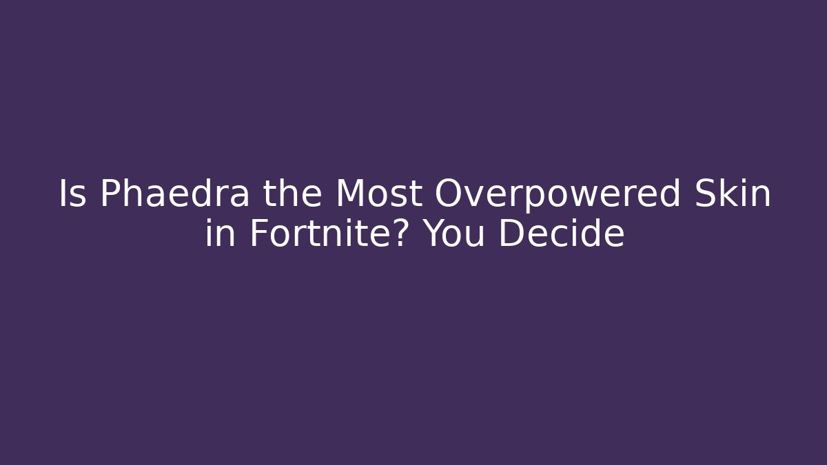 Is Phaedra the Most Overpowered Skin in Fortnite? You Decide