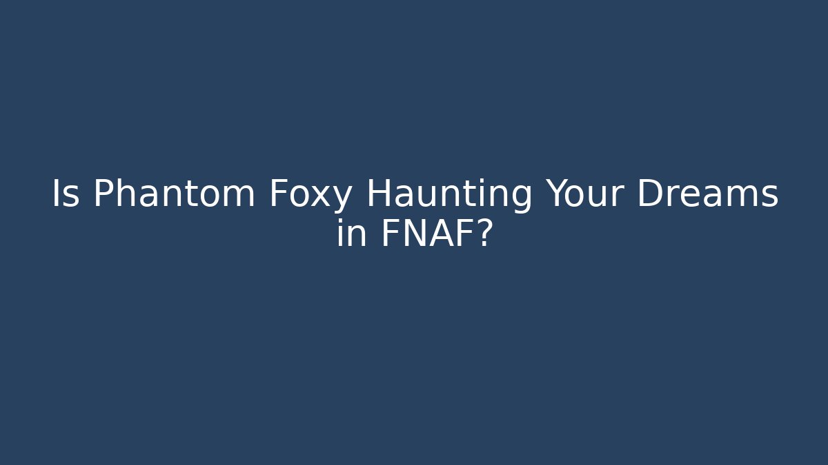 Is Phantom Foxy Haunting Your Dreams in FNAF?
