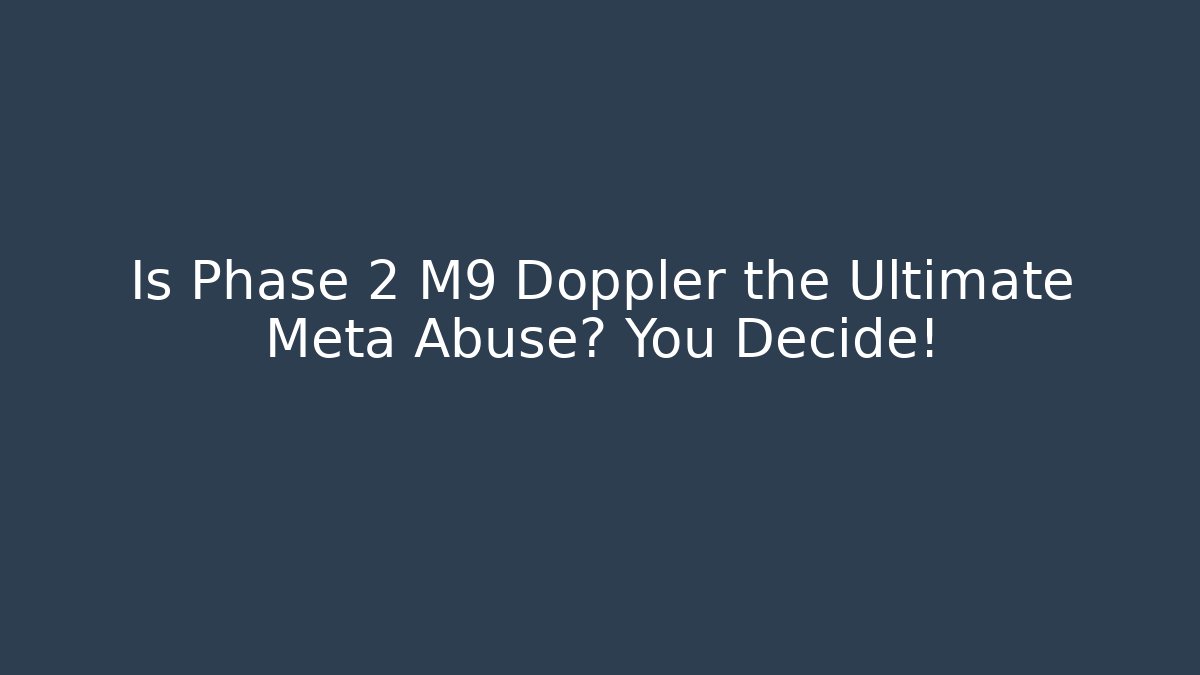 Is Phase 2 M9 Doppler the Ultimate Meta Abuse? You Decide!