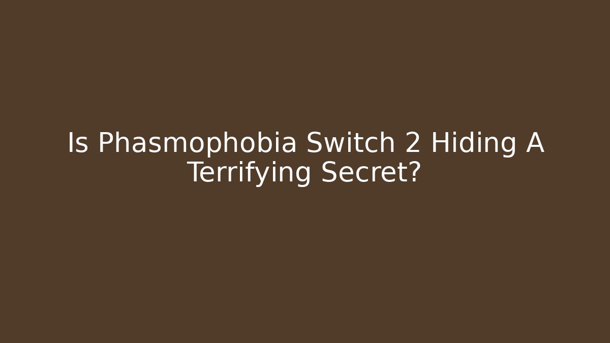 Is Phasmophobia Switch 2 Hiding A Terrifying Secret?