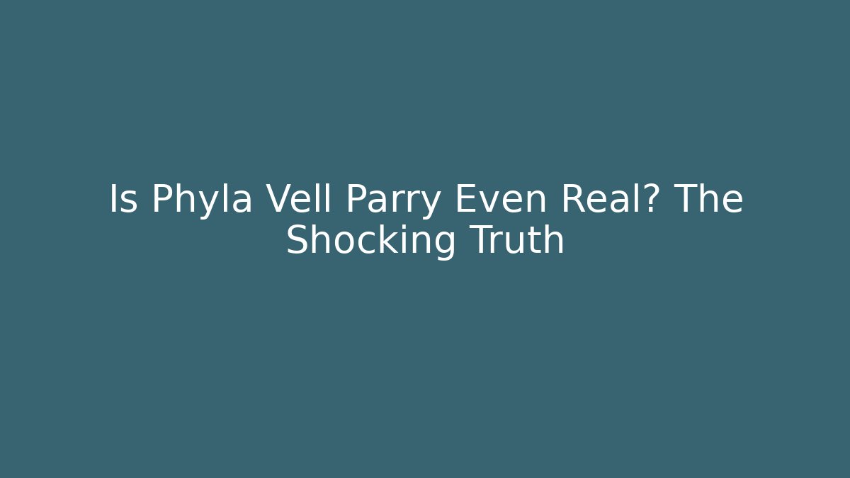 Is Phyla Vell Parry Even Real? The Shocking Truth - Create More Assets