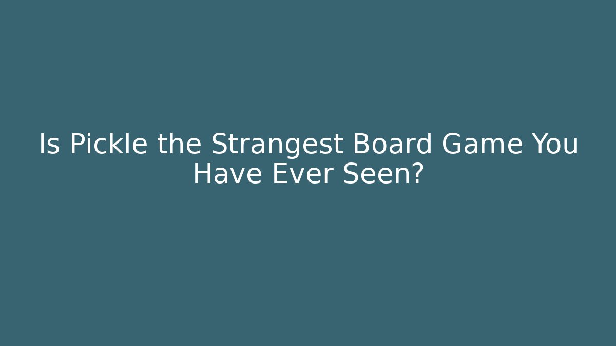 Is Pickle the Strangest Board Game You Have Ever Seen?