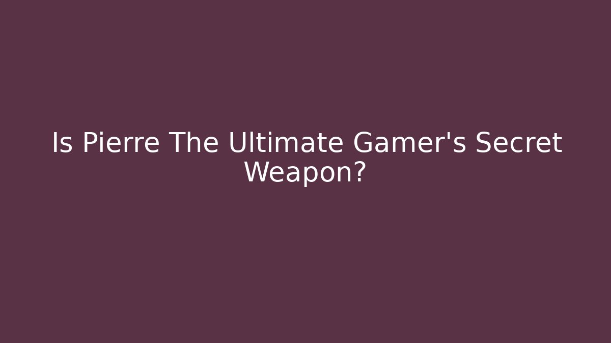 Is Pierre The Ultimate Gamer's Secret Weapon?