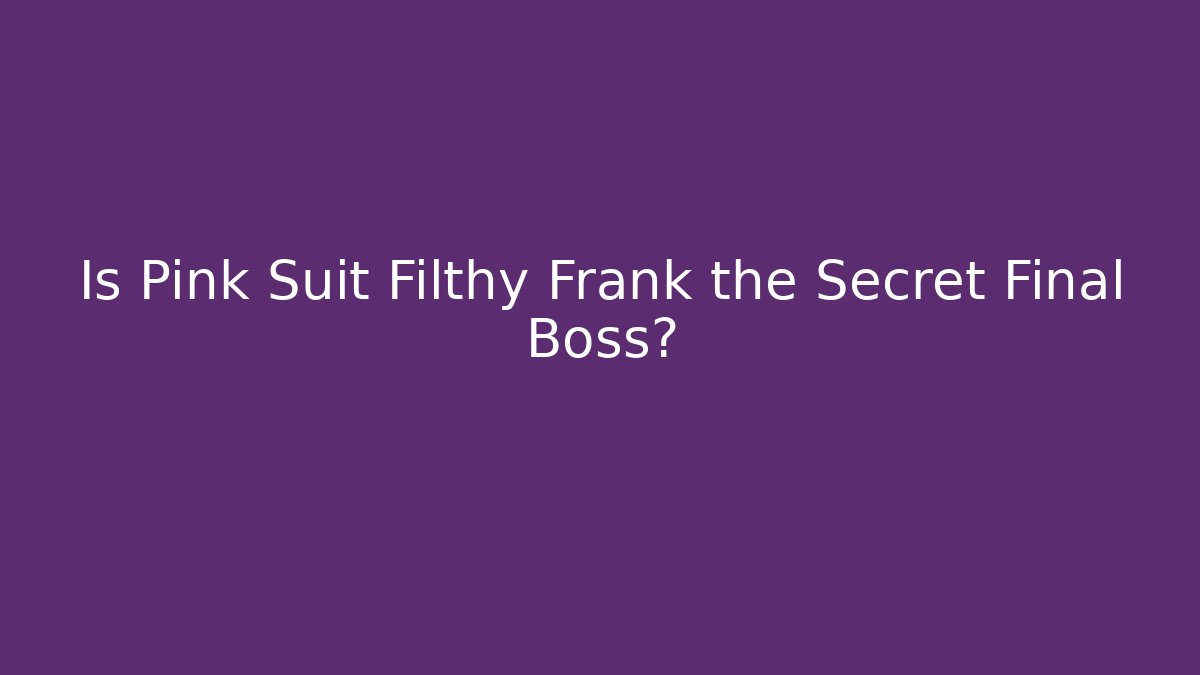 Is Pink Suit Filthy Frank the Secret Final Boss?