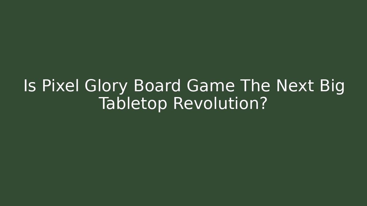 Is Pixel Glory Board Game The Next Big Tabletop Revolution?