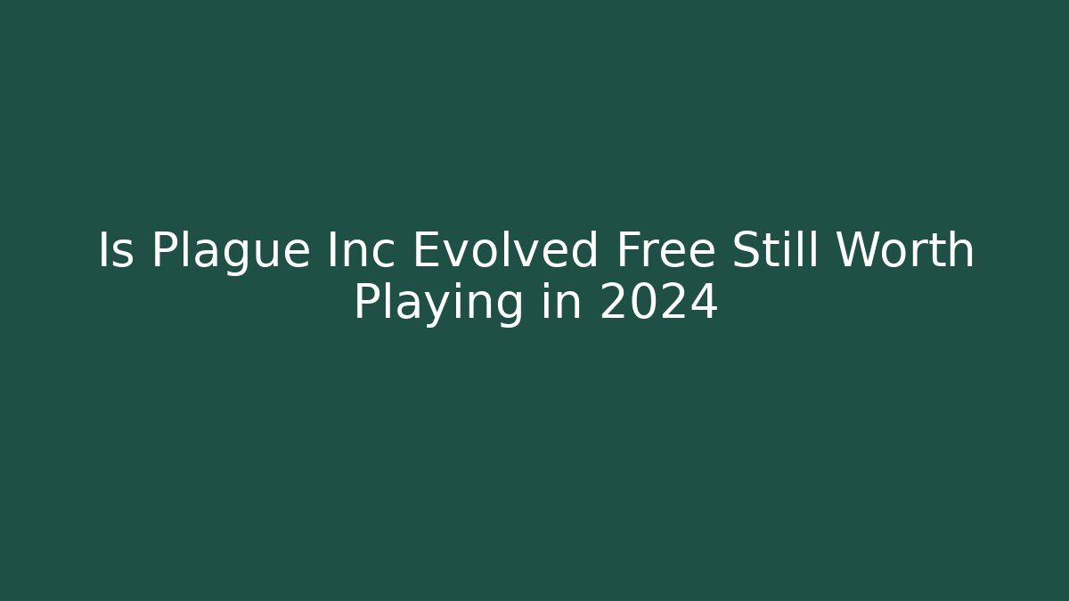 Is Plague Inc Evolved Free Still Worth Playing in 2024