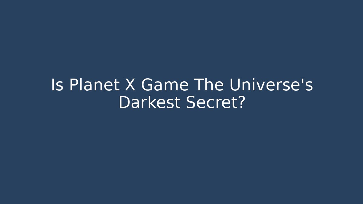 Is Planet X Game The Universe's Darkest Secret?