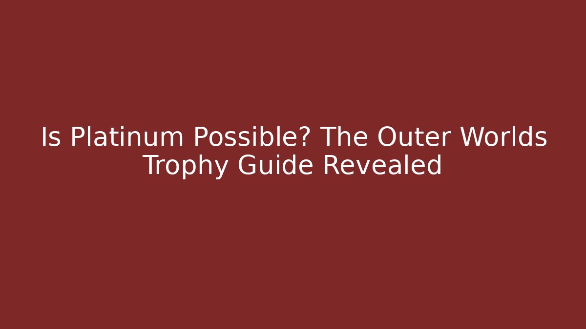 Is Platinum Possible? The Outer Worlds Trophy Guide Revealed