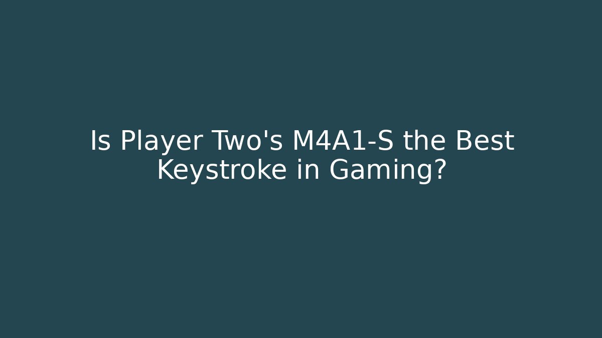 Is Player Two’s M4A1-S the Best Keystroke in Gaming?