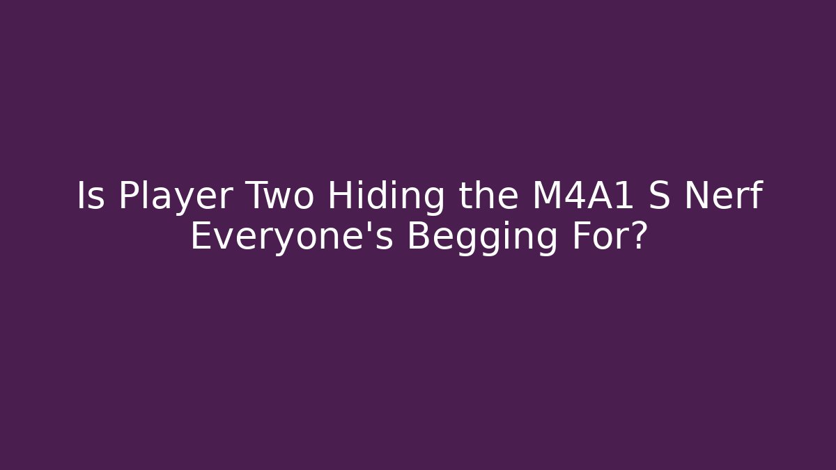 Is Player Two Hiding the M4A1 S Nerf Everyone’s Begging For? - Create More Assets