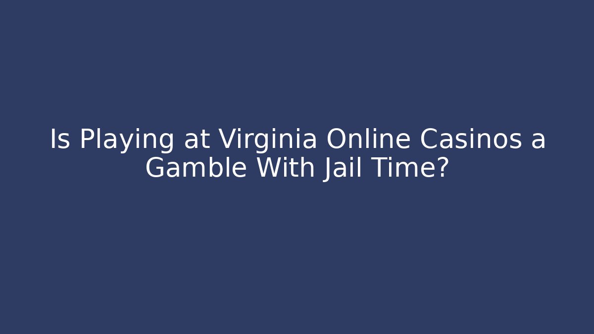 Is Playing at Virginia Online Casinos a Gamble With Jail Time?