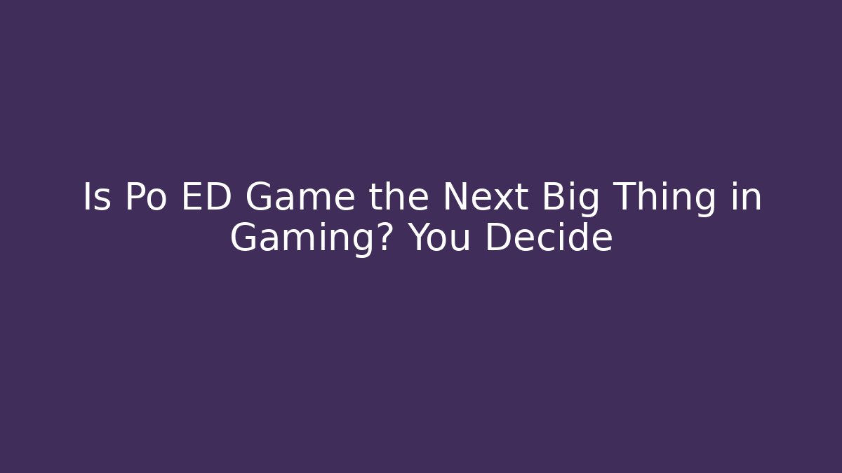 Is Po ED Game the Next Big Thing in Gaming? You Decide
