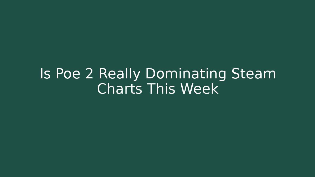 Is Poe 2 Really Dominating Steam Charts This Week