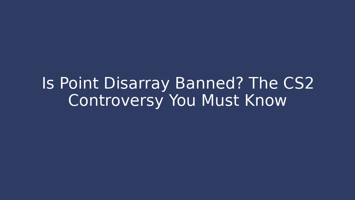 Is Point Disarray Banned? The CS2 Controversy You Must Know - Create More Assets