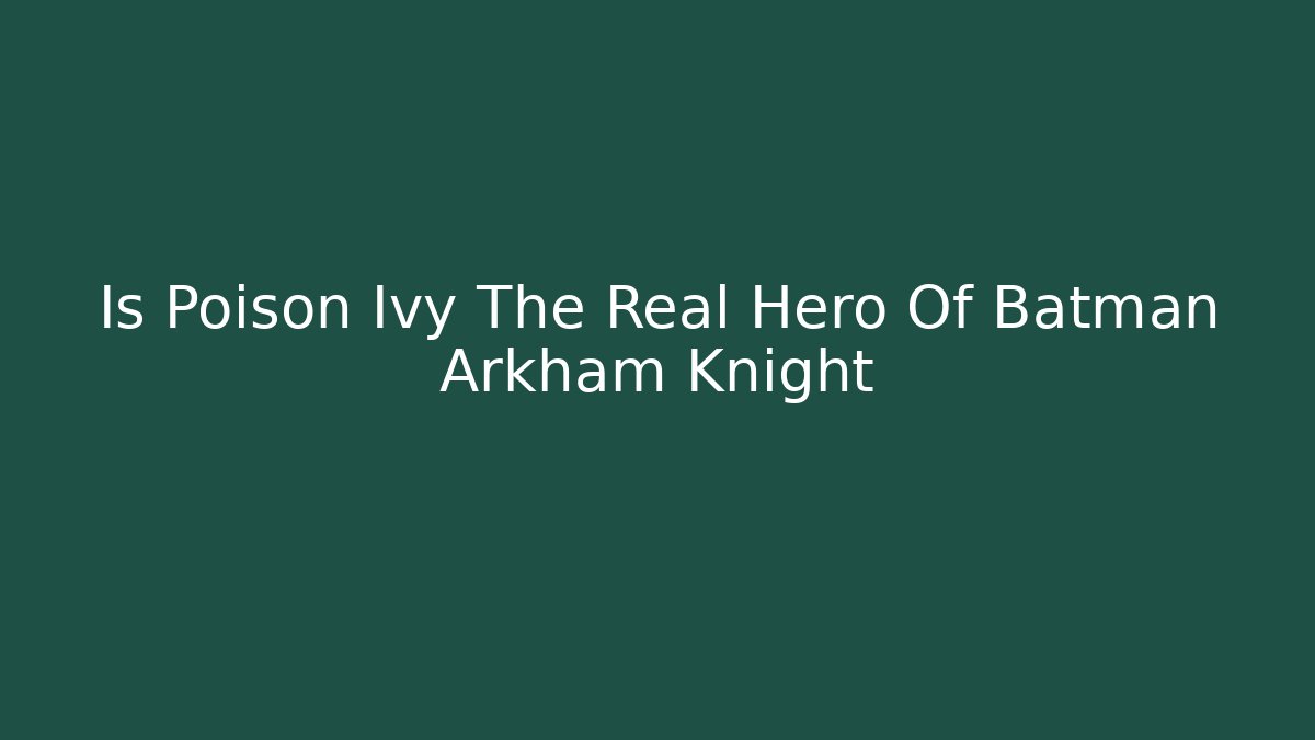 Is Poison Ivy The Real Hero Of Batman Arkham Knight