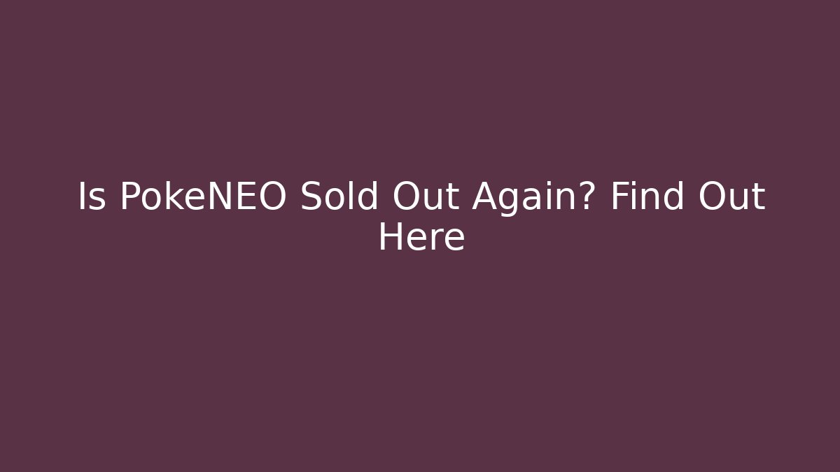 Is PokéNEO Sold Out Again? Find Out Here