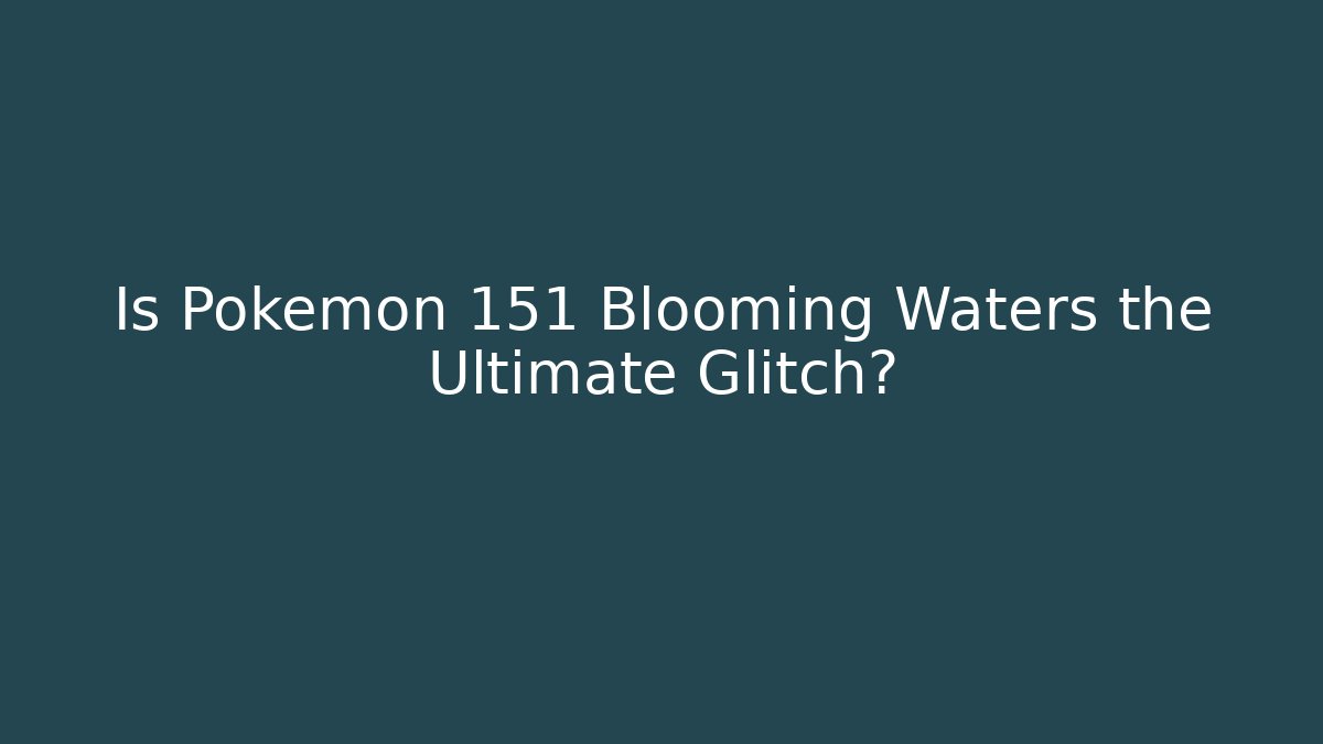 Is Pokémon 151 Blooming Waters the Ultimate Glitch?