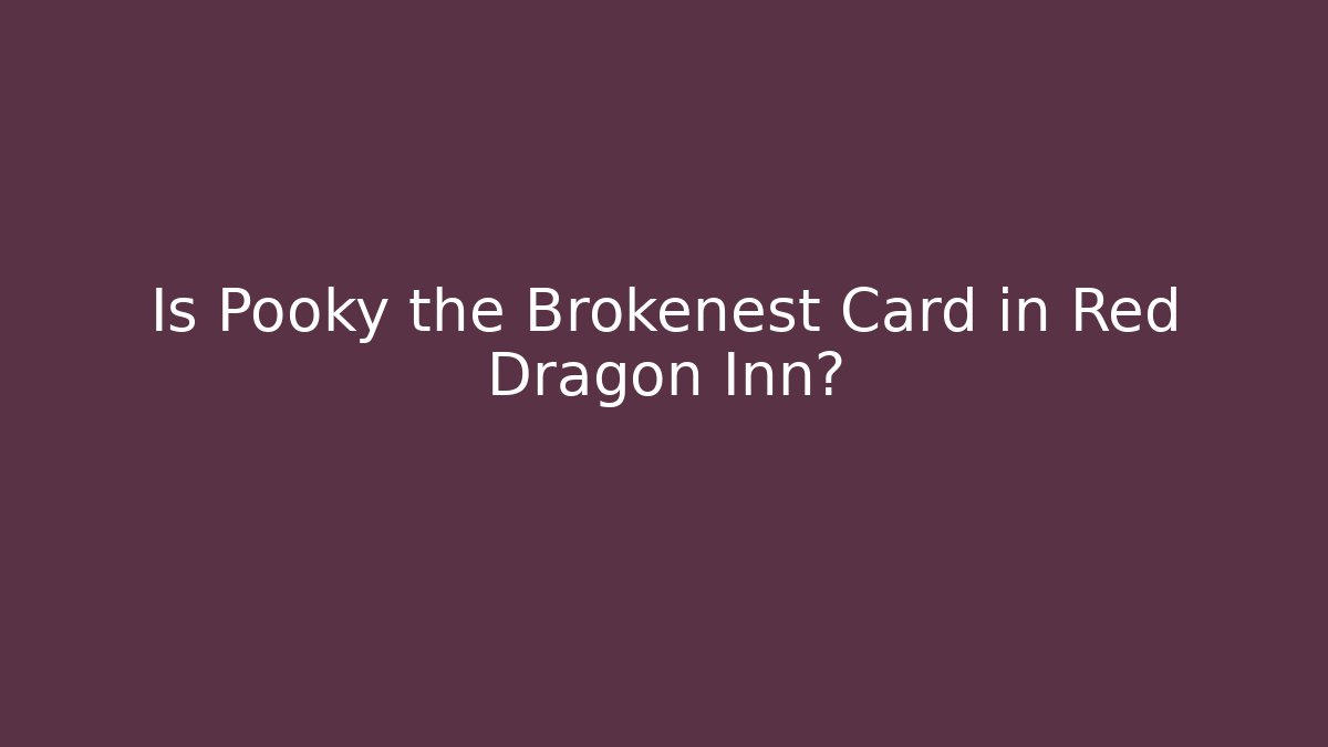 Is Pooky the Brokenest Card in Red Dragon Inn?