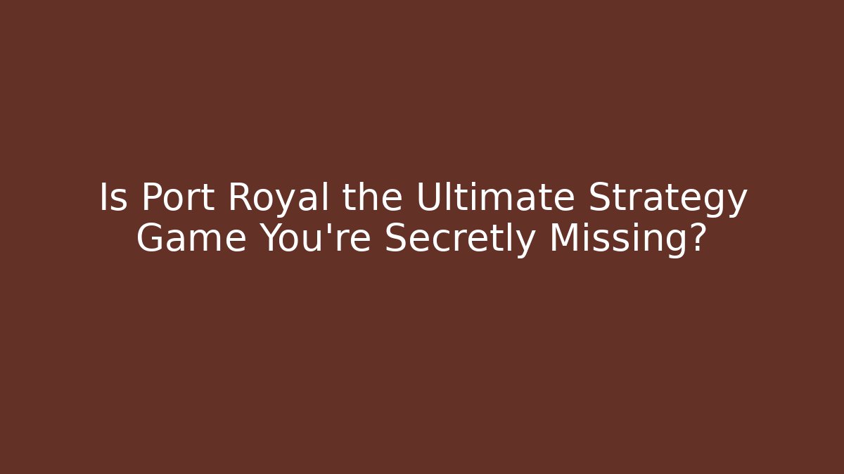 Is Port Royal the Ultimate Strategy Game You're Secretly Missing?