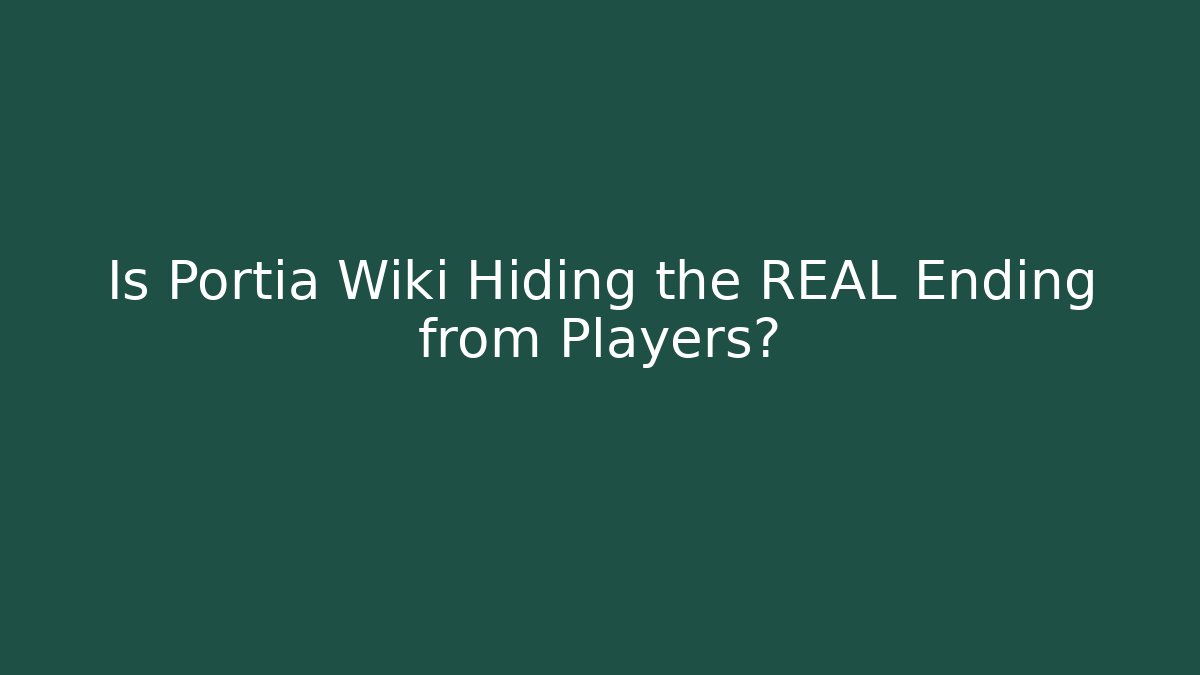 Is Portia Wiki Hiding the REAL Ending from Players?