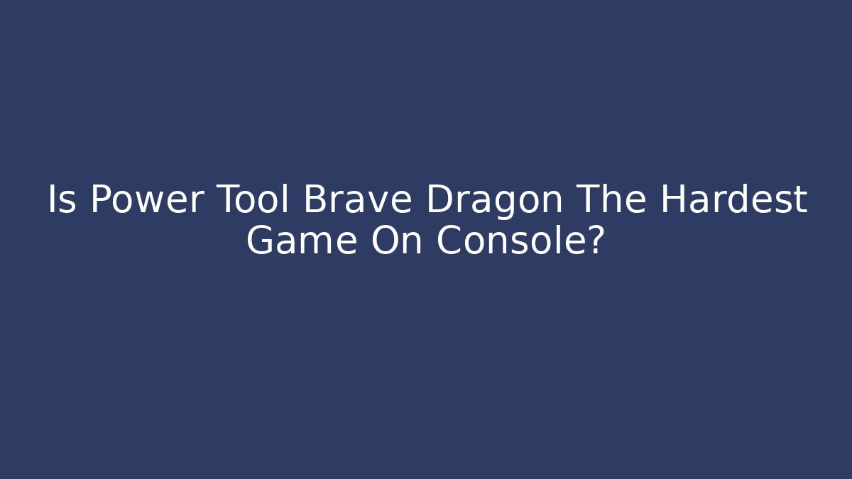 Is Power Tool Brave Dragon The Hardest Game On Console?