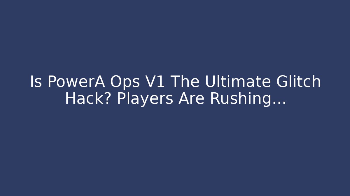 Is PowerA Ops V1 The Ultimate Glitch Hack? Players Are Rushing...