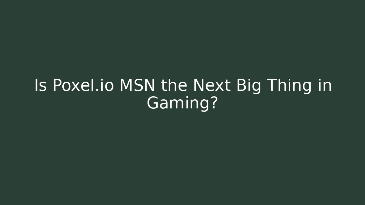 Is Poxel.io MSN the Next Big Thing in Gaming?